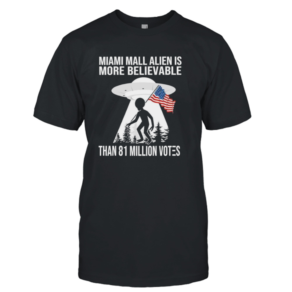 Miami mall alien is more believable than 81 million votes America shirt