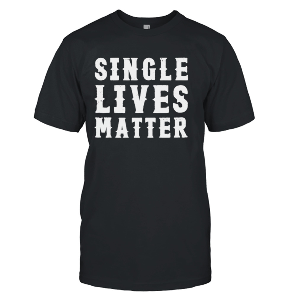 Single lives matter shirt