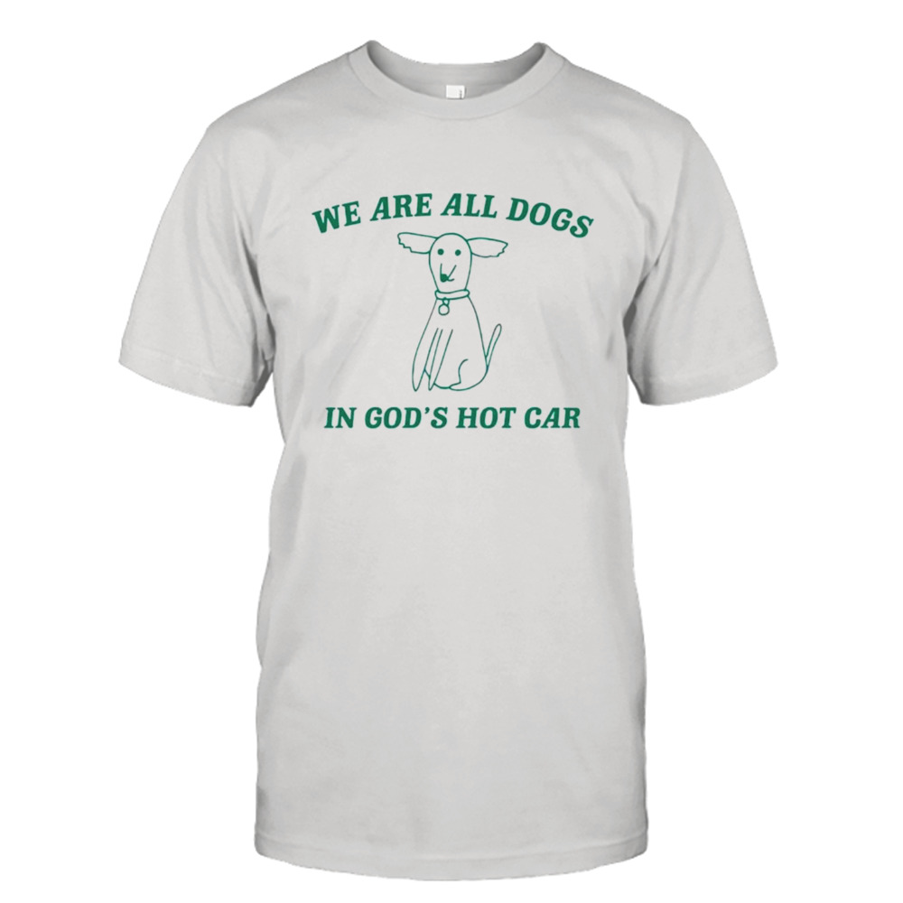 We are all dogs in gods hot car shirt