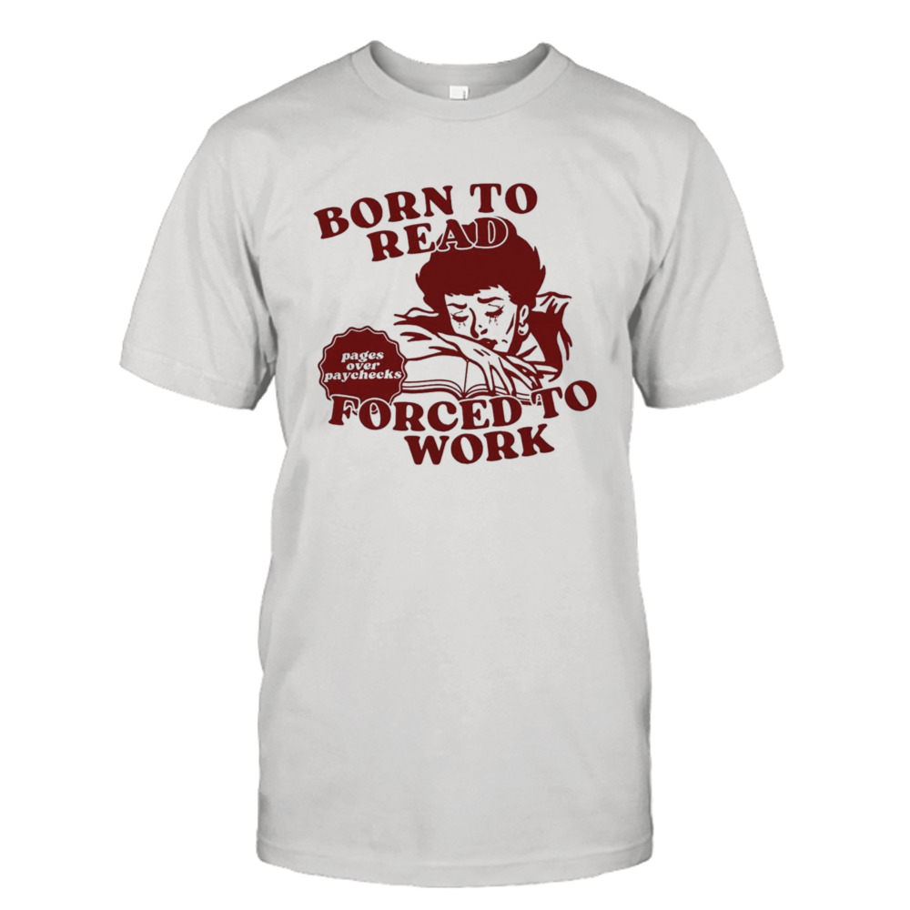 Born to read forced to work shirt