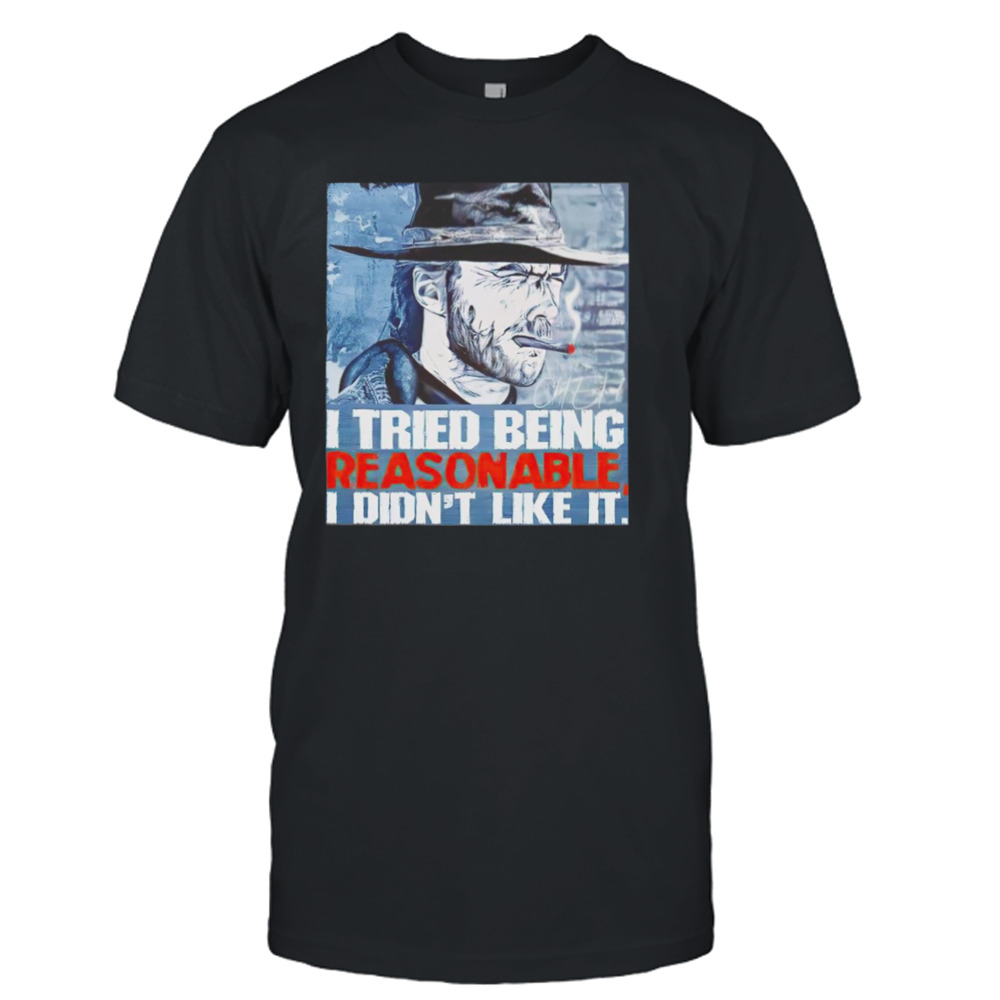 Clint Eastwood I tried being reasonable I didn’t like it shirt