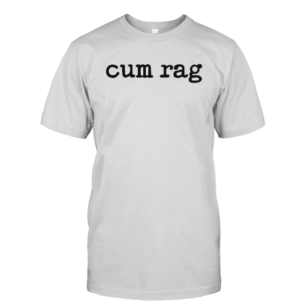 Cum rag shirt