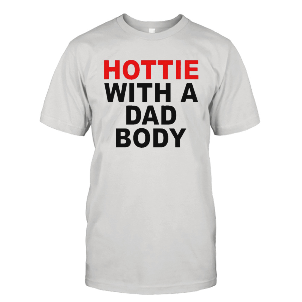 Hottie with a dad body shirt