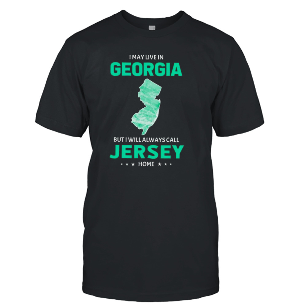 I may live in Georgia but I will always call Jersey home shirt