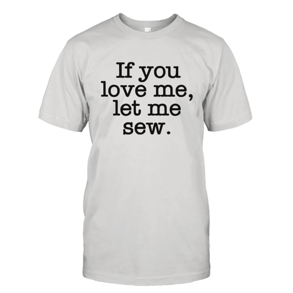 If you love me let me sew shirt