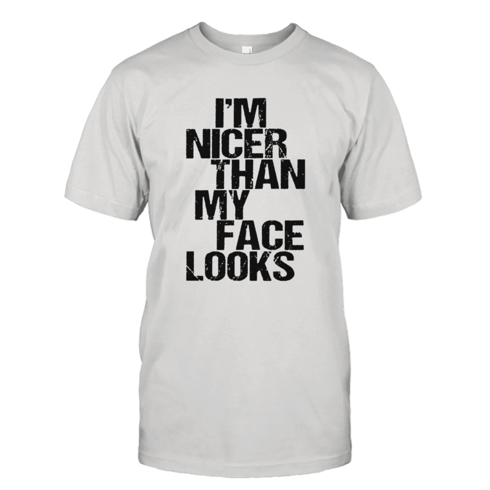 I’m nicer than my face looks shirt