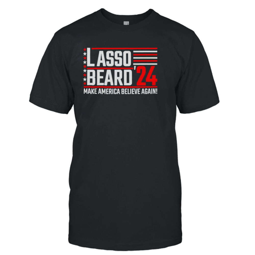 Lasso Beard’ 24 make America believe again shirt