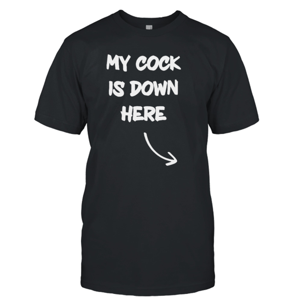 My cock is down here shirt