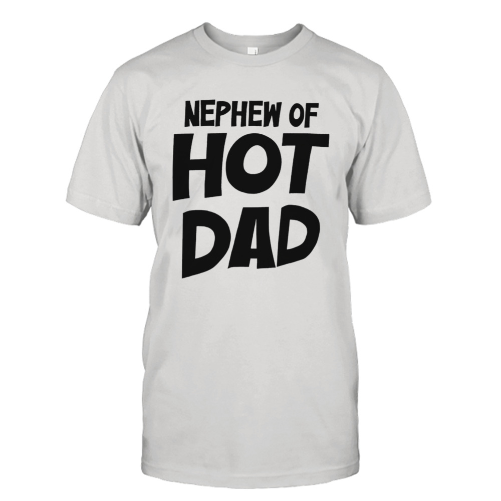 Nephew of hot dad shirt