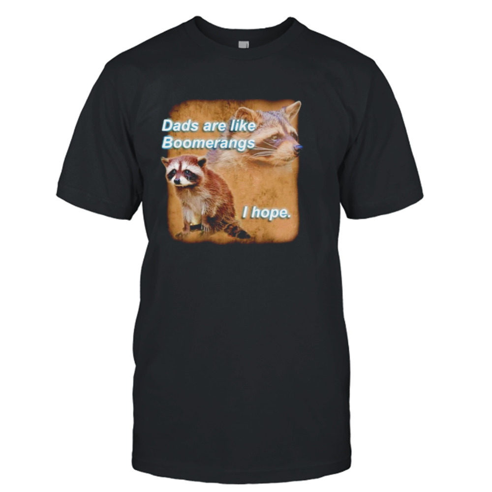 Raccoon dads are like boomerangs I hope shirt