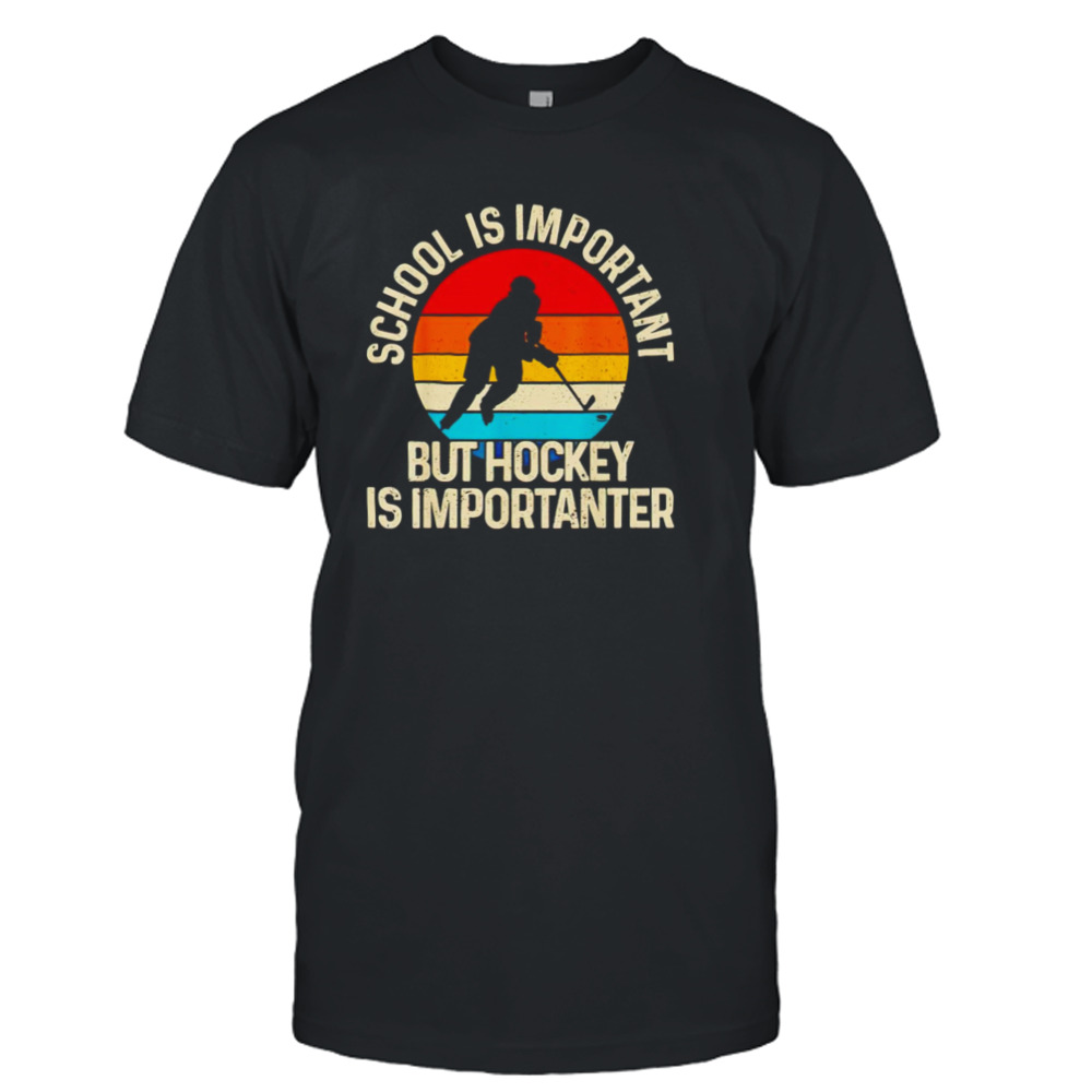 School is important but hockey is importanter shirt