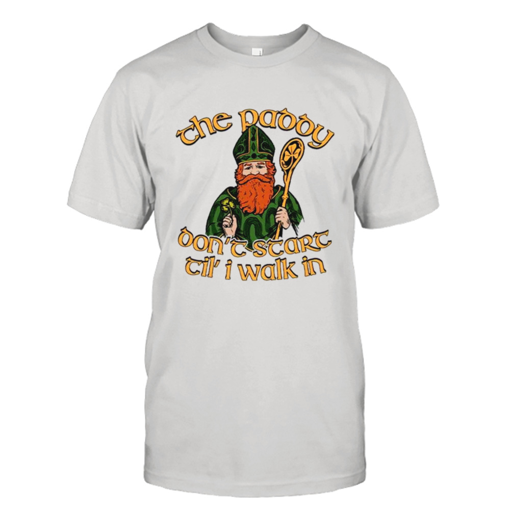 The paddy don’t start til’ I walk in St. Patrick’s Day shirt