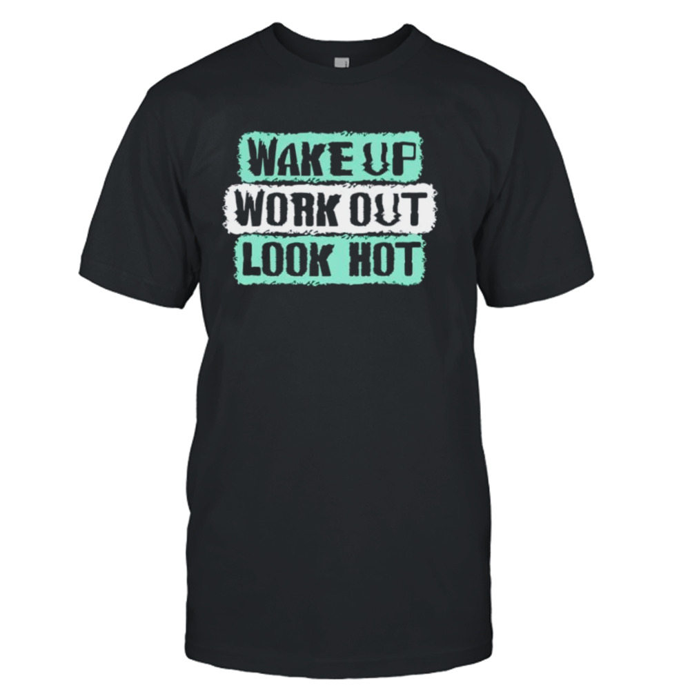 Wake up work out look hot shirt