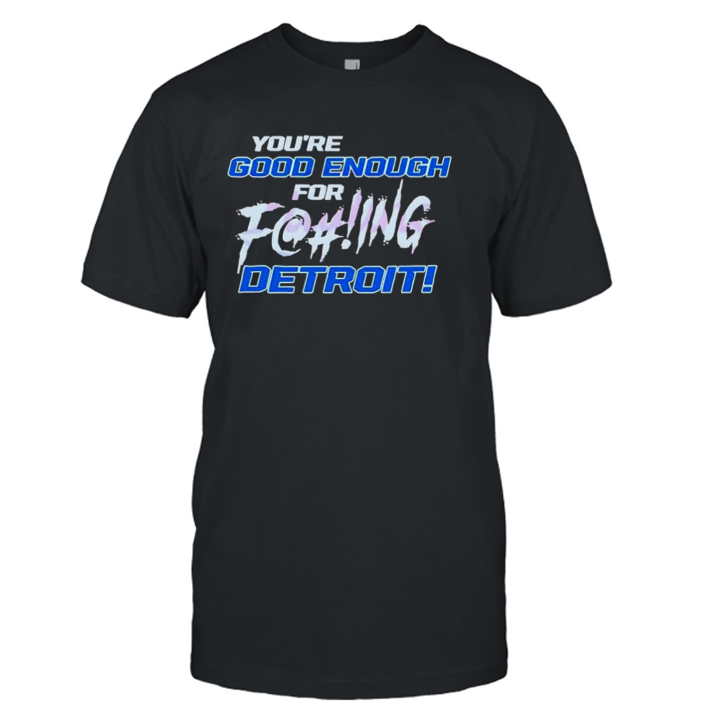 You’re Good Enough For Fucking Detroit Lions 2024 T-shirt