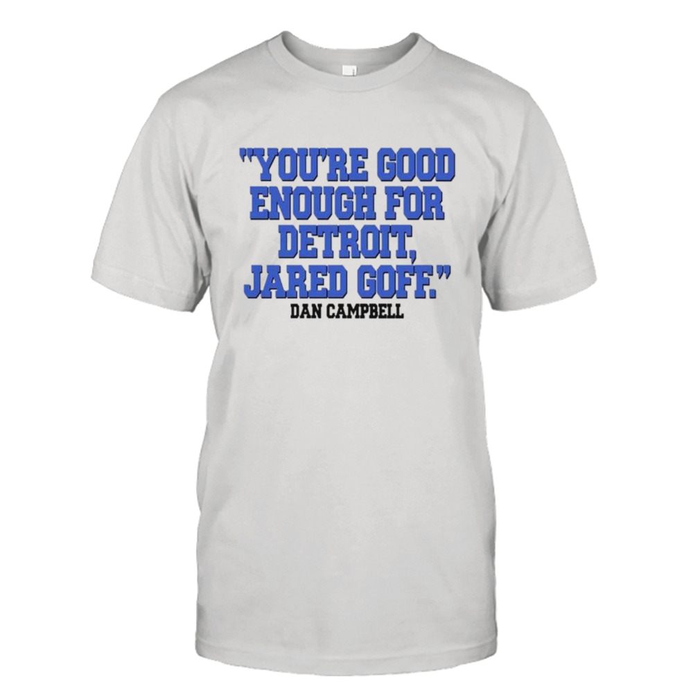 You’re good enough for Detroit Jared goff Dan Campbell shirt