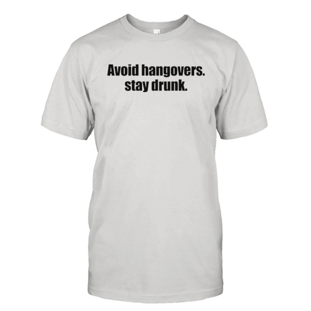 Avoid hangovers stay drunk shirt