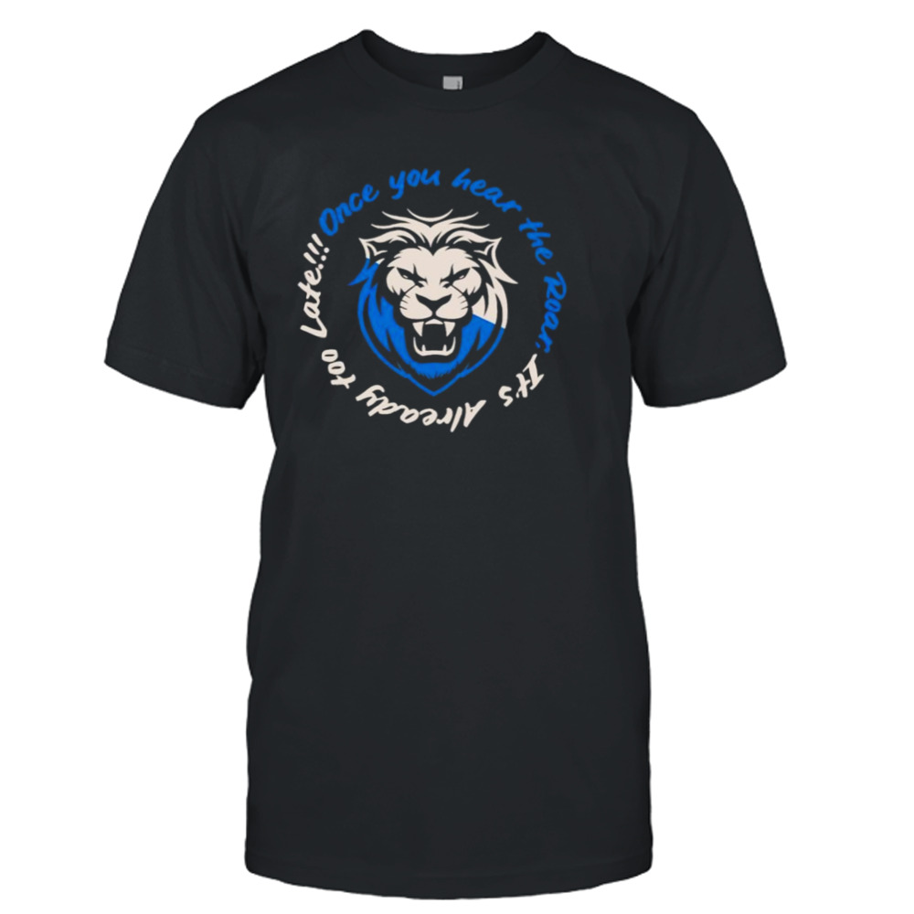 Detroit Lions Once you hear the roar its already too late shirt