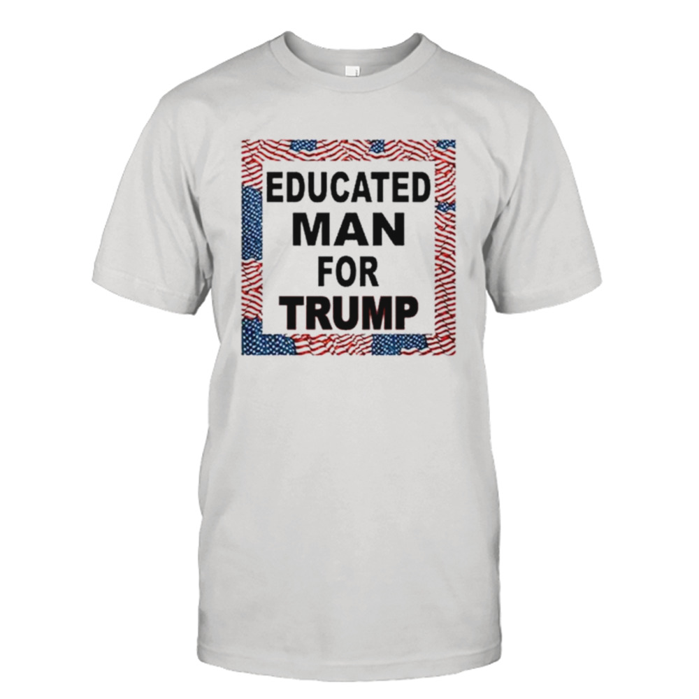 Educated man for Trump shirt