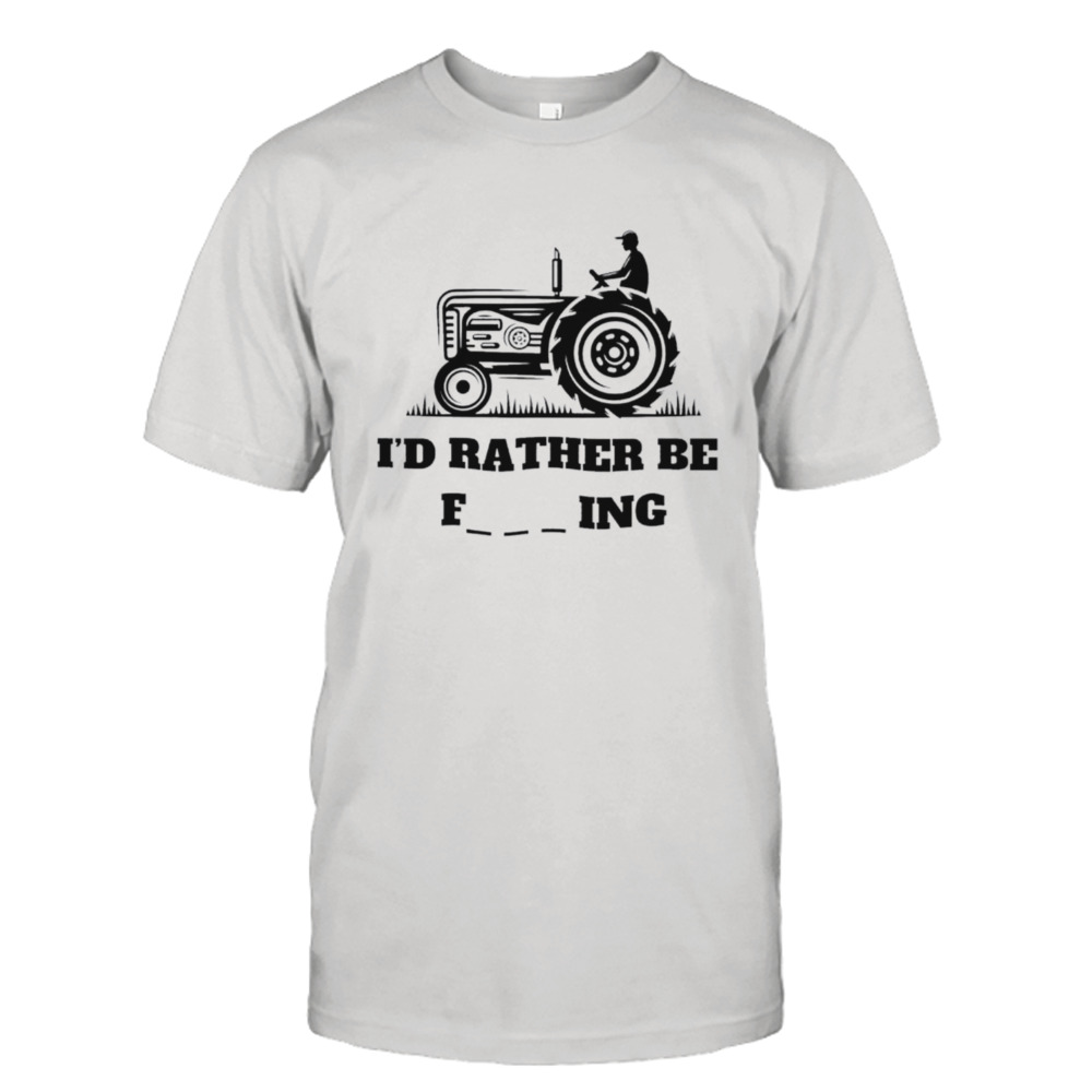 I’d rather be farming shirt