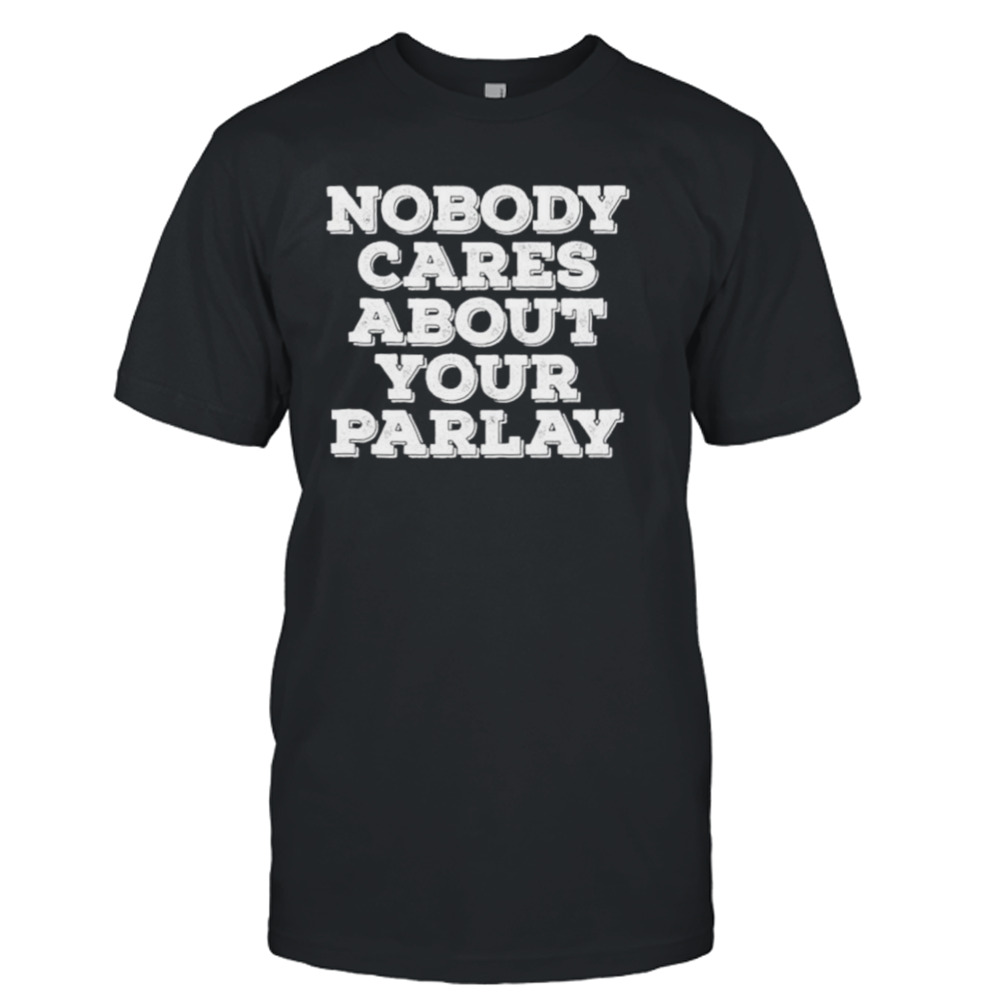 Nobody cares about your parlay shirt