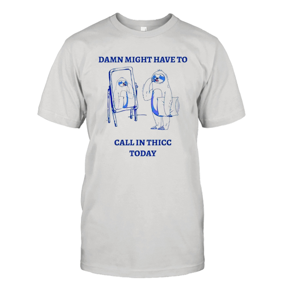 Sloth damn might have to call in thicc today meme shirt