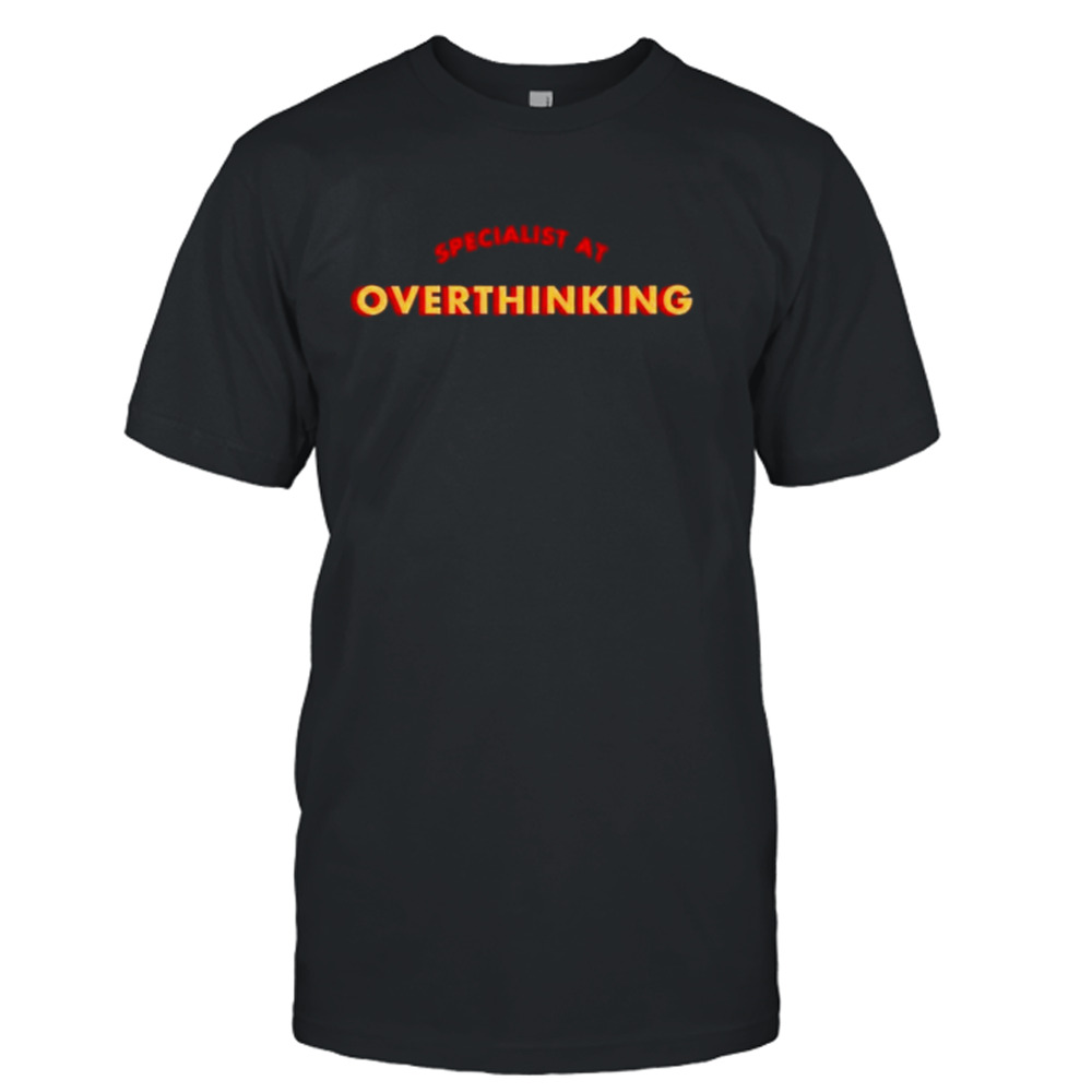 Specialist at overthinking shirt