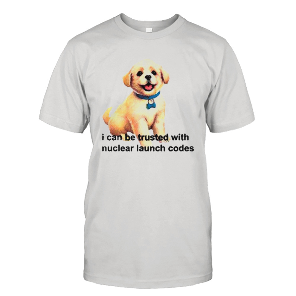 Dog I can be trusted with nuclear launch codes shirt