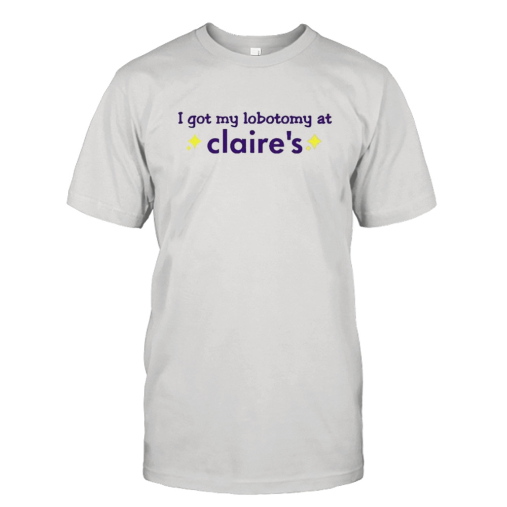 I got my lobotomy at claire’s shirt