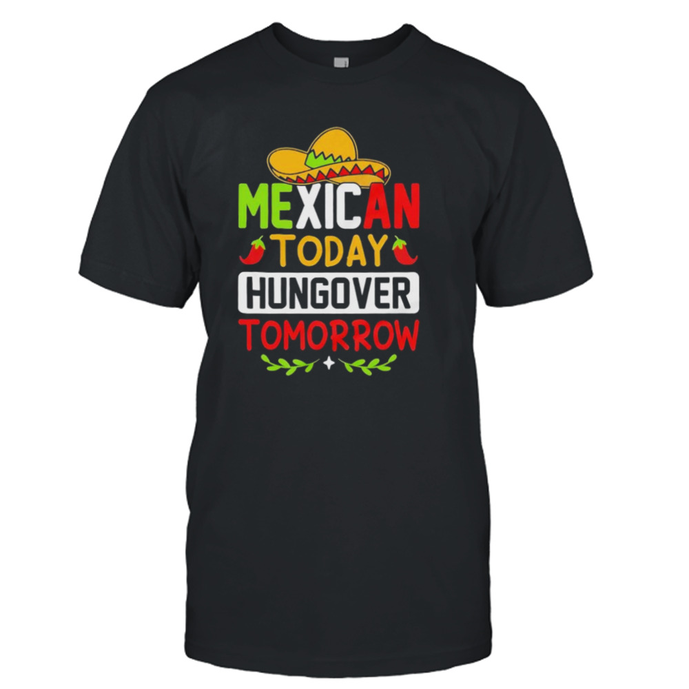 Mexican today hungover tomorrow funny cinco de mayo shirt