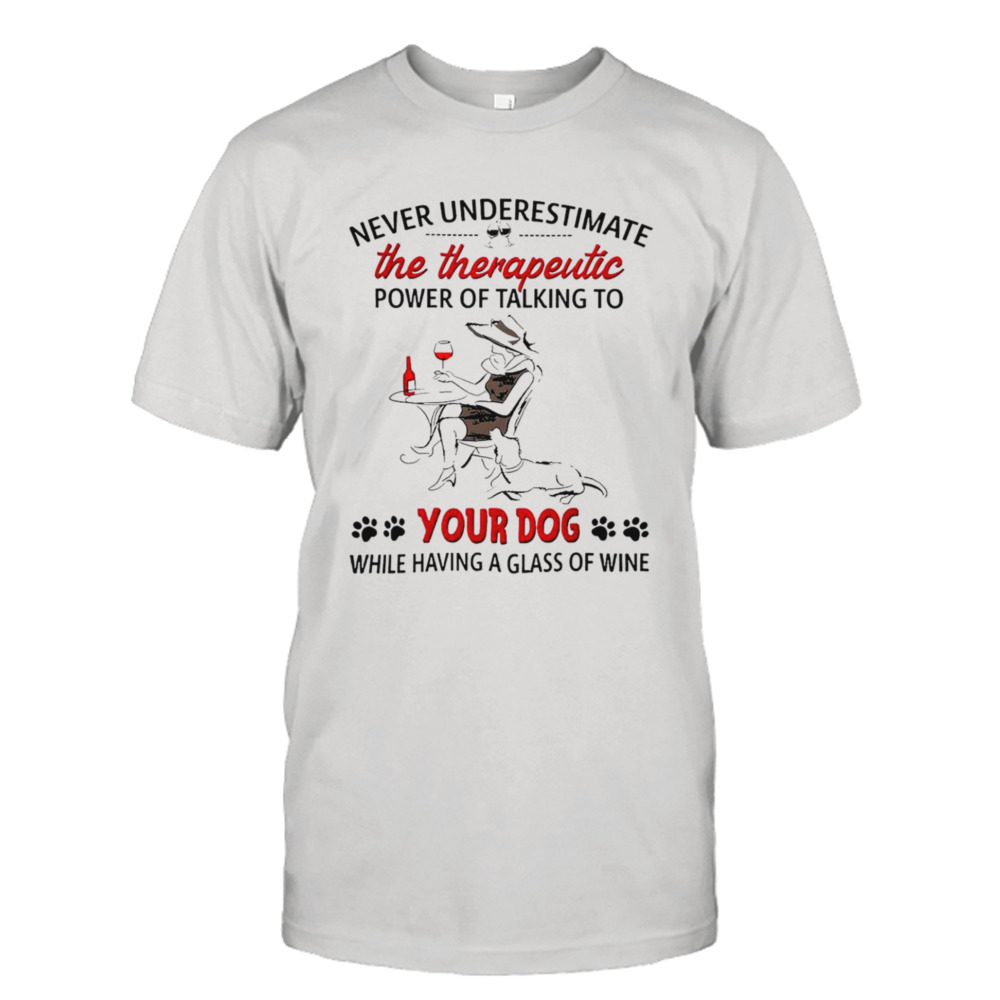 Never Underestimate The Therapeutic Power Of Talking To Woman Your Dog Shirt