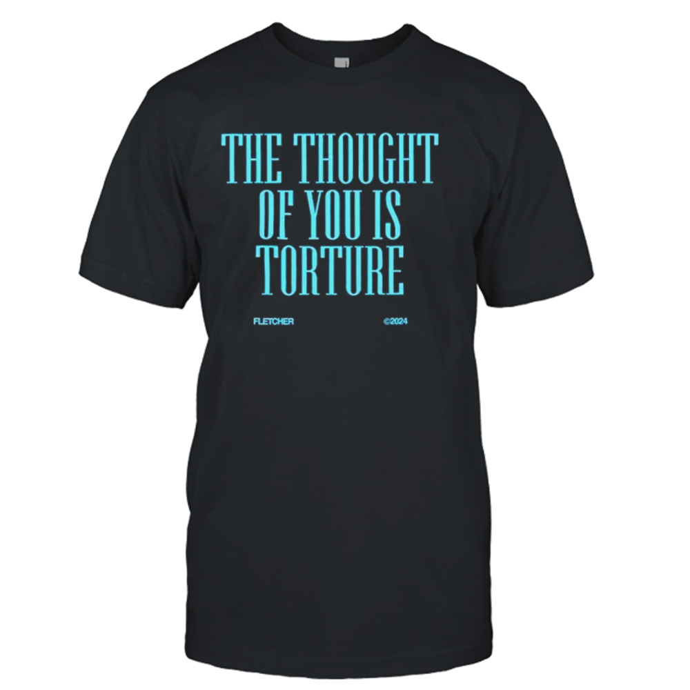 The thought of you is torture shirt