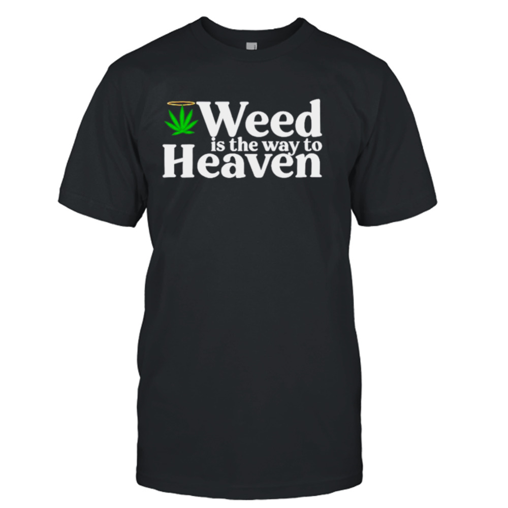 Weed is the way to heaven shirt