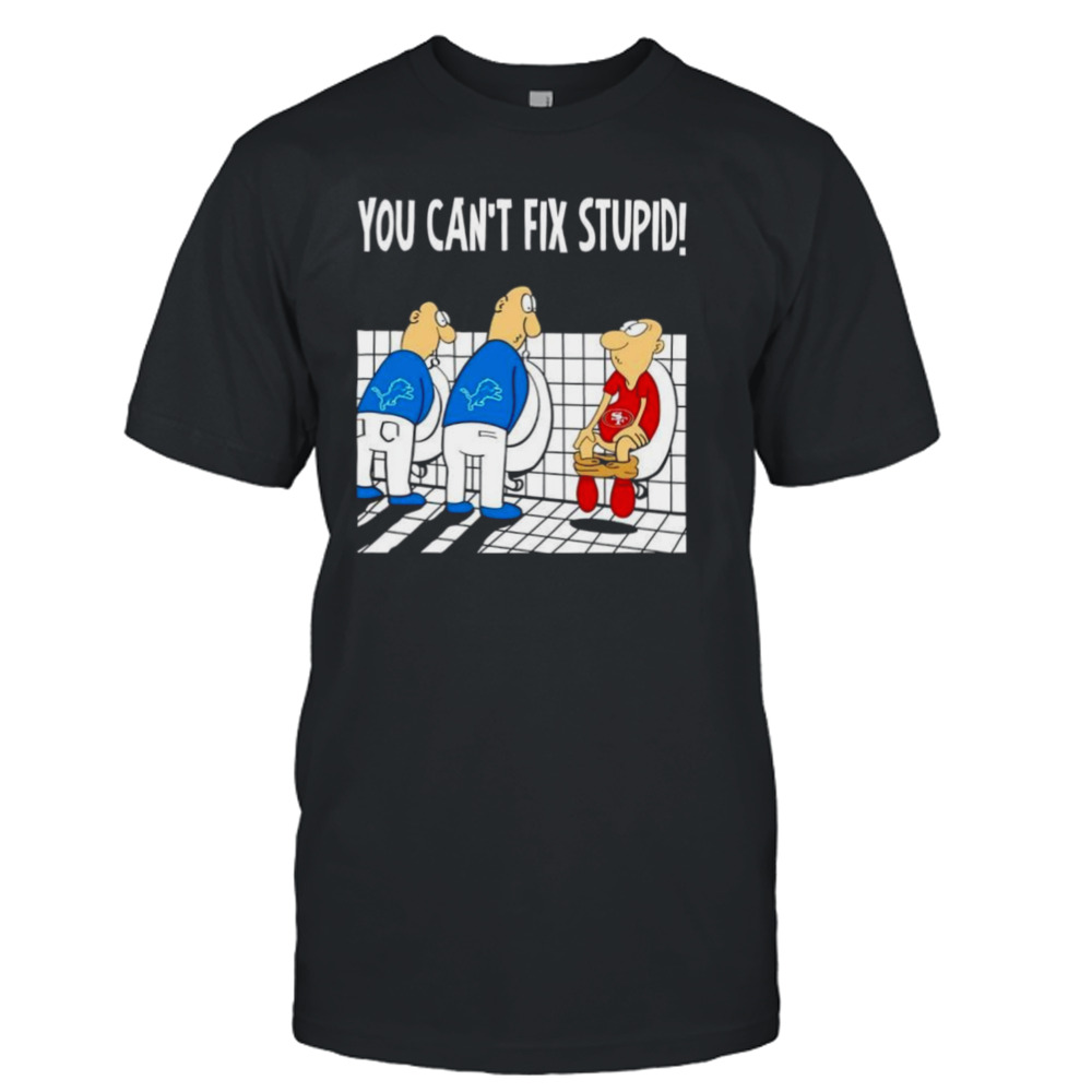 Detroit Lions you can’t fix stupid San Francisco 49ers football shirt