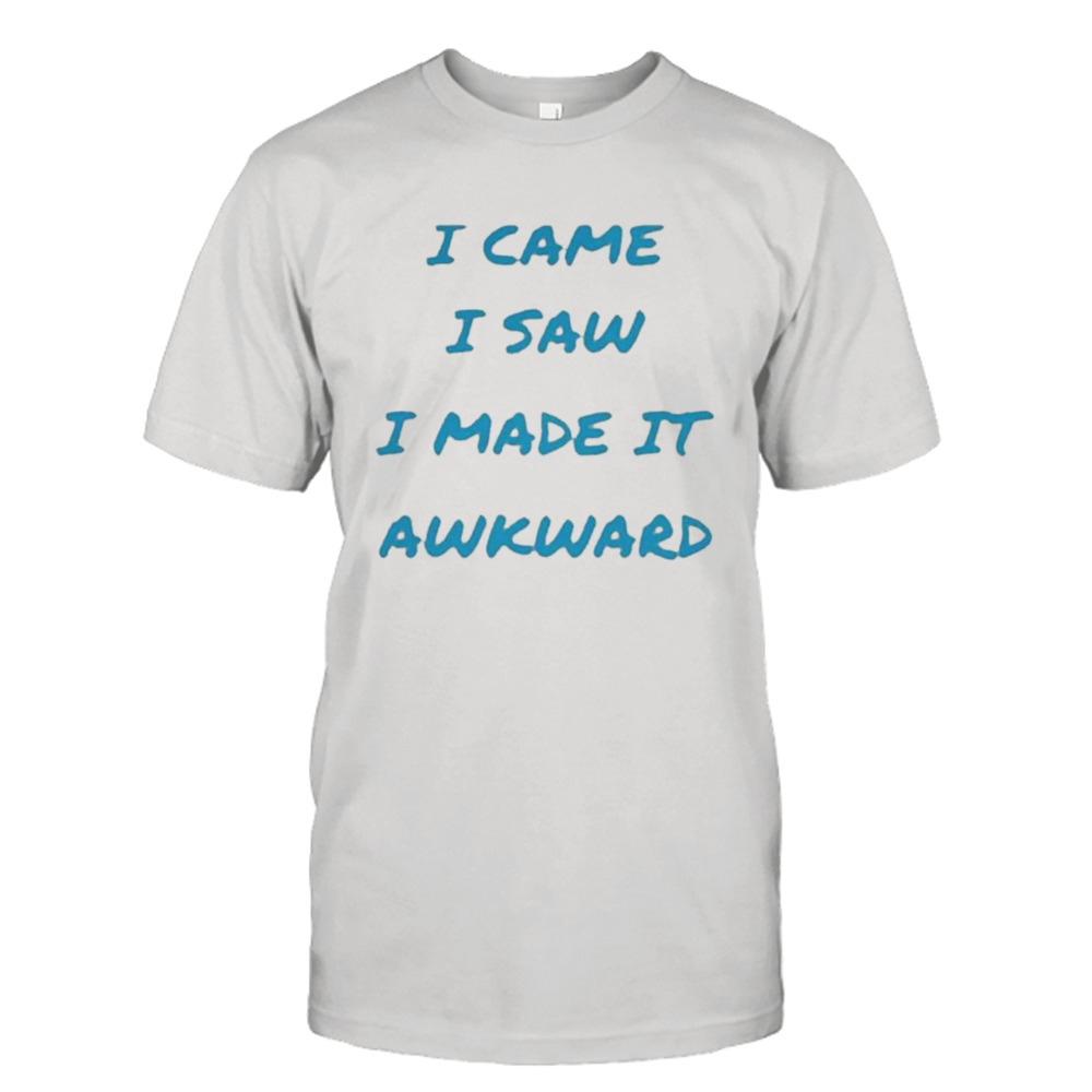 I came I saw I made it awkward shirt