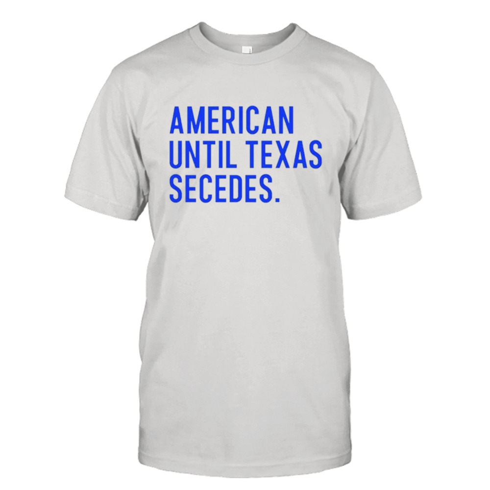 Merican until Texas secedes shirt