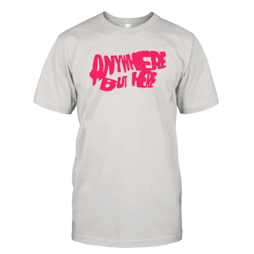 Anywhere but here shirt