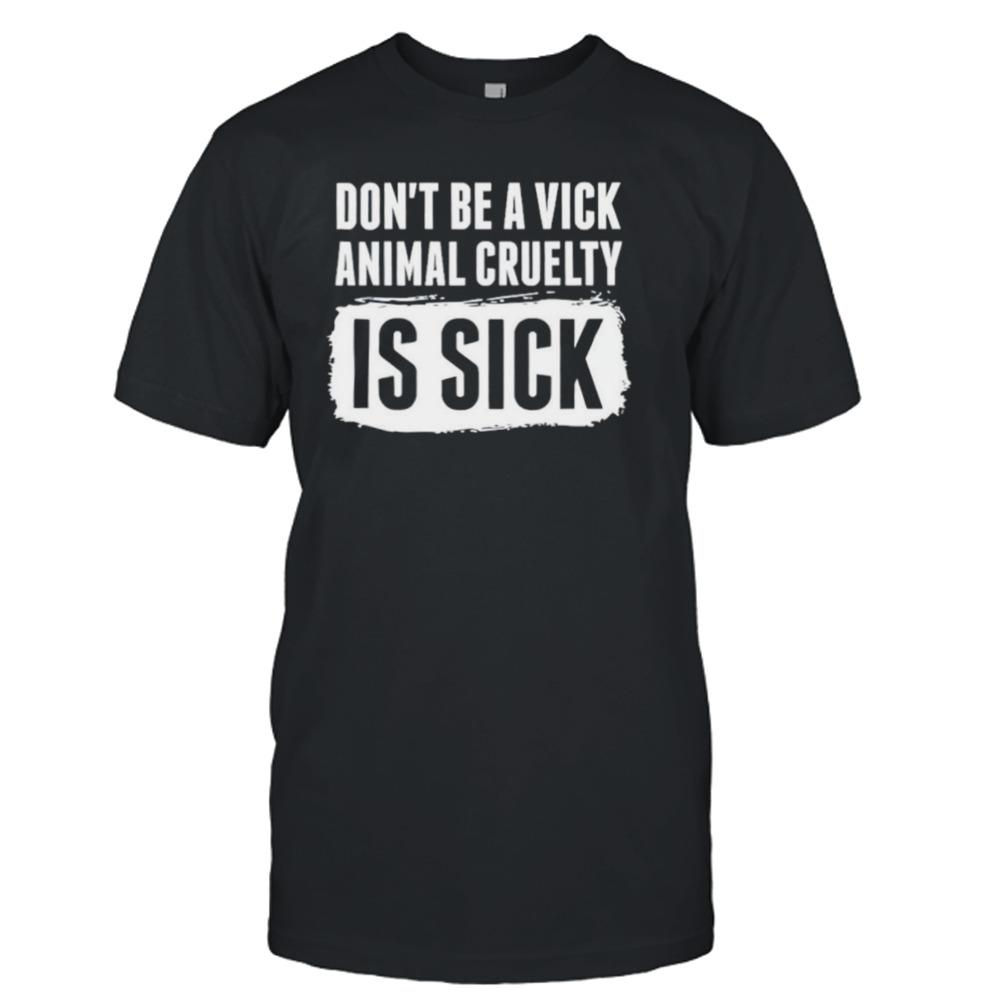 Don’t be a vick animal cruelty is sick shirt