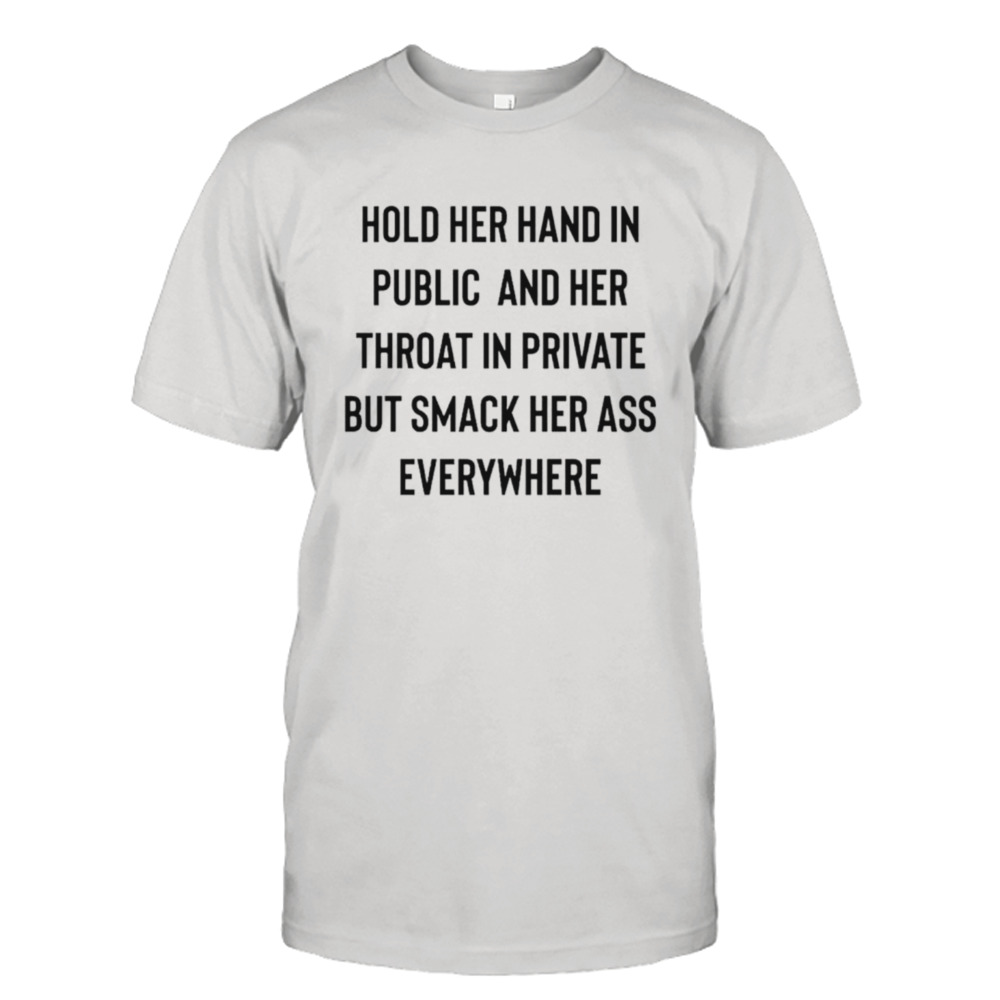 Hold her hand in public and her throat in private but smack her ass everywhere shirt