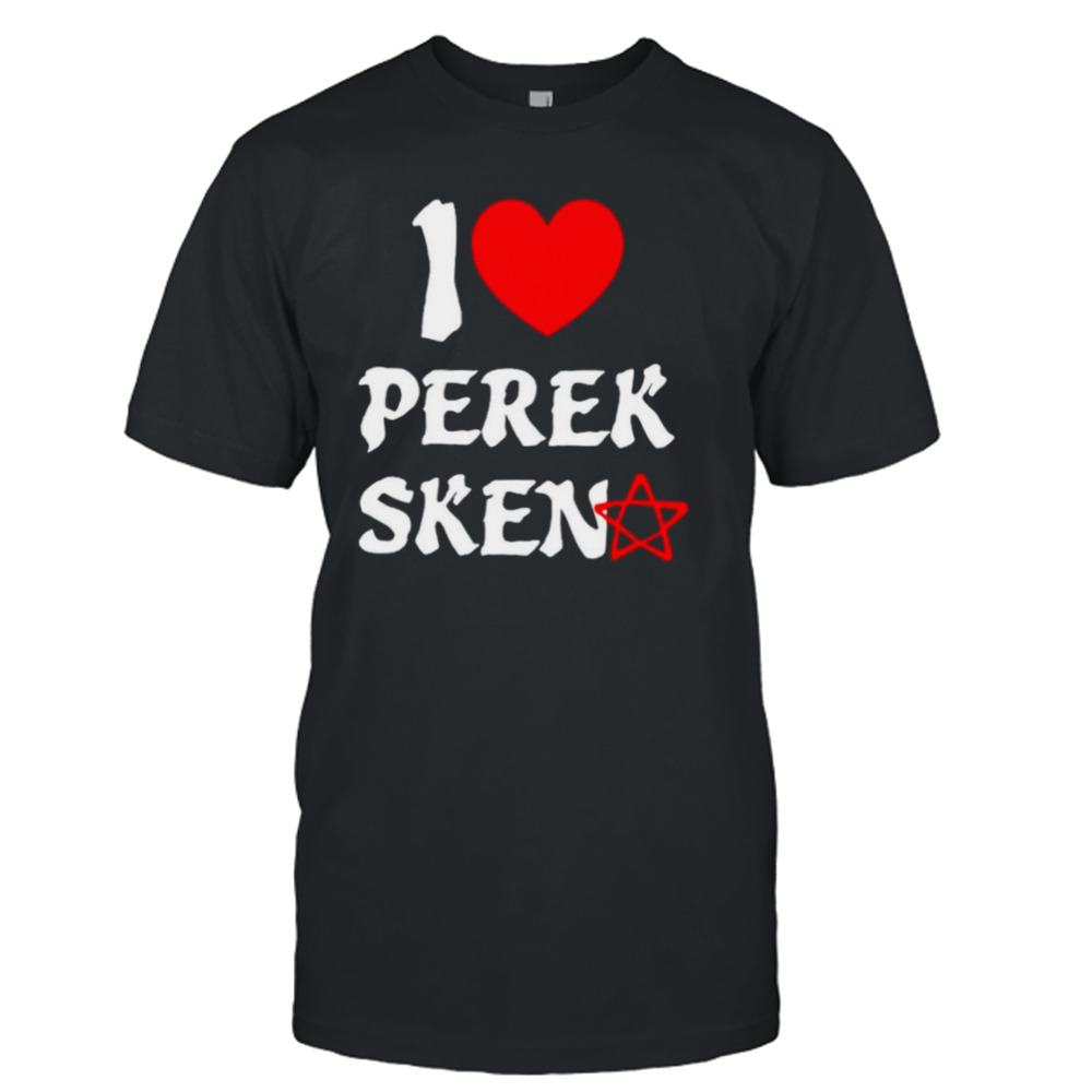 I love perek sken shirt