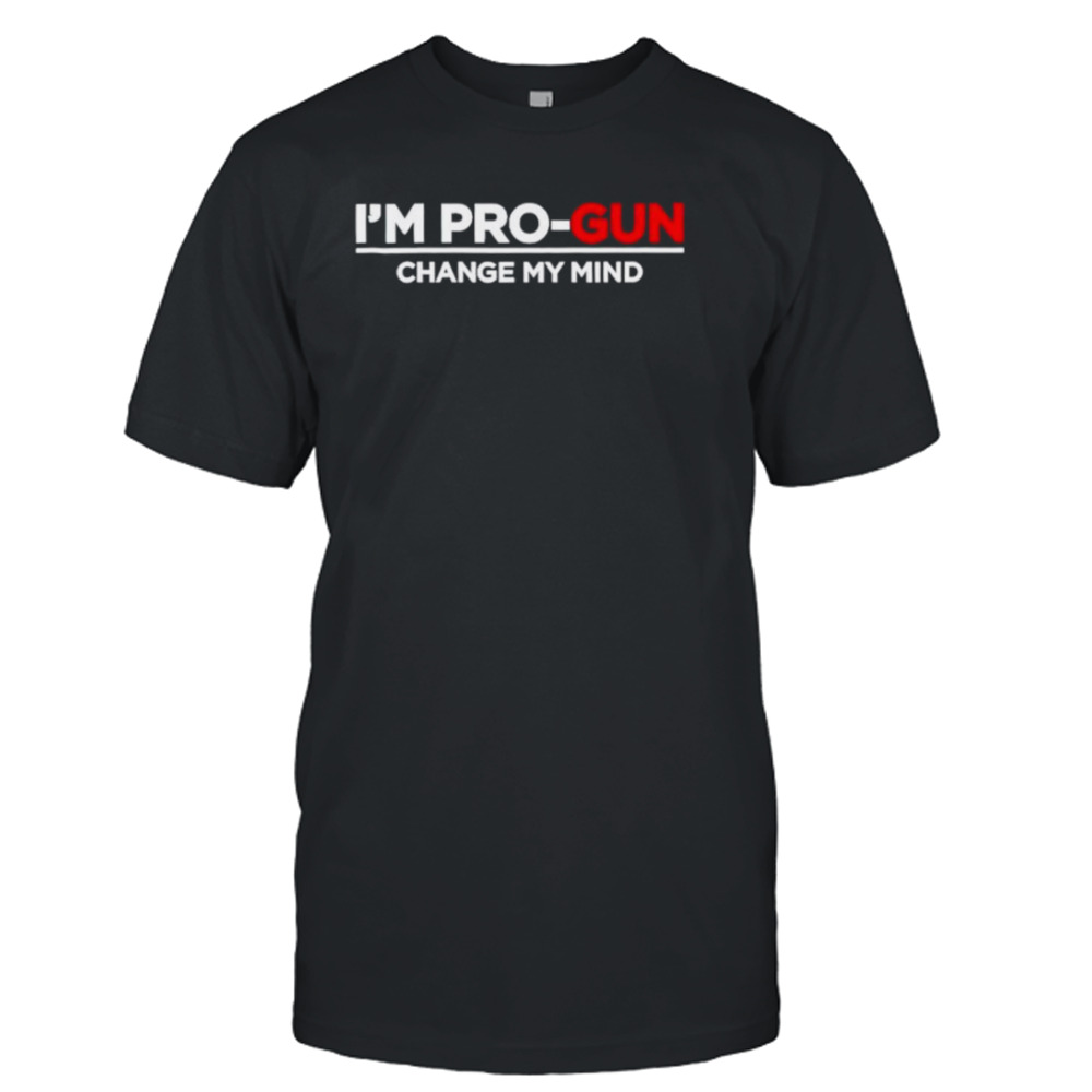 I’m pro-gun change my mind shirt