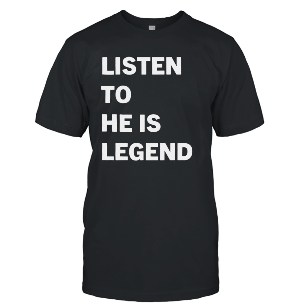 Listen to he is legend shirt