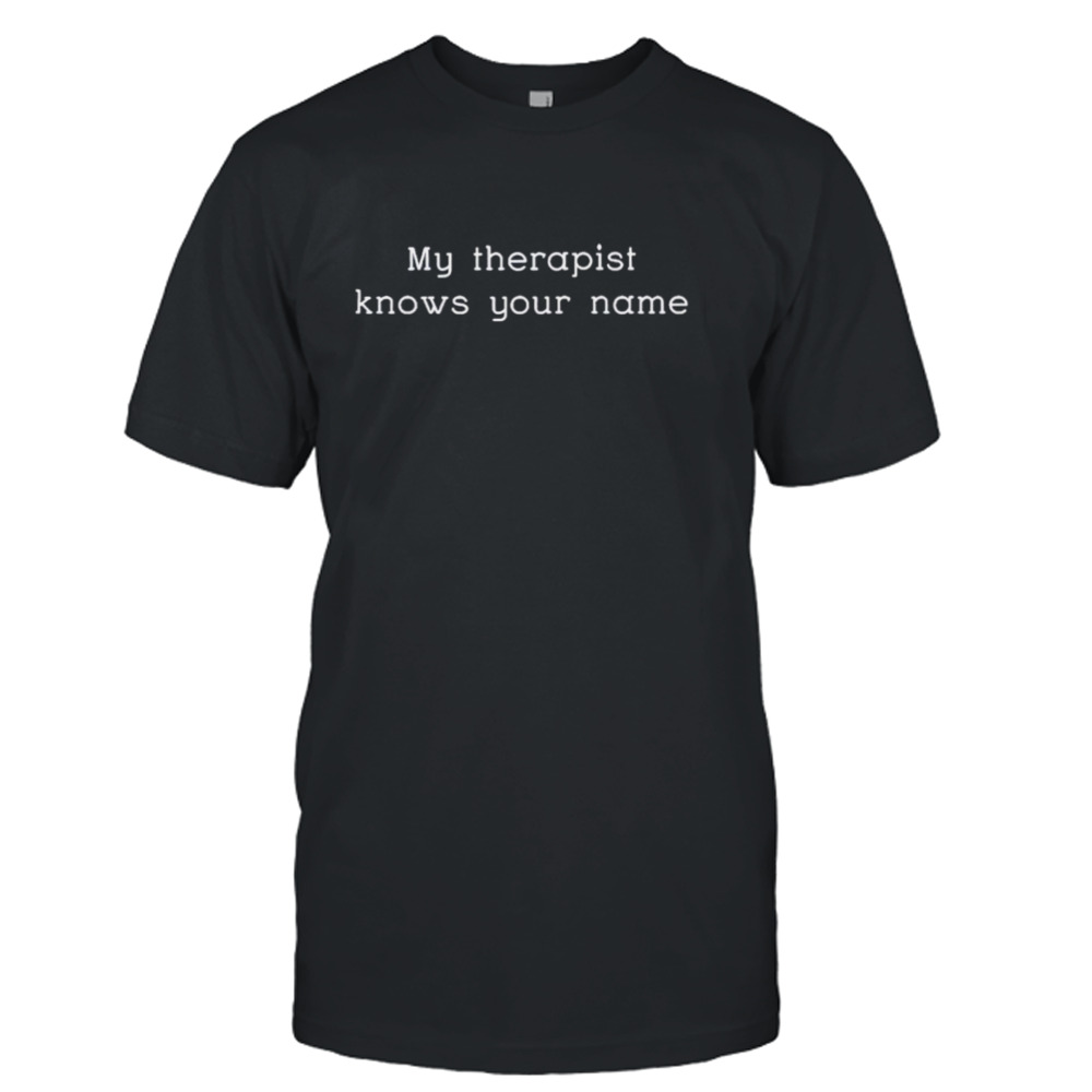 My therapist knows your name shirt