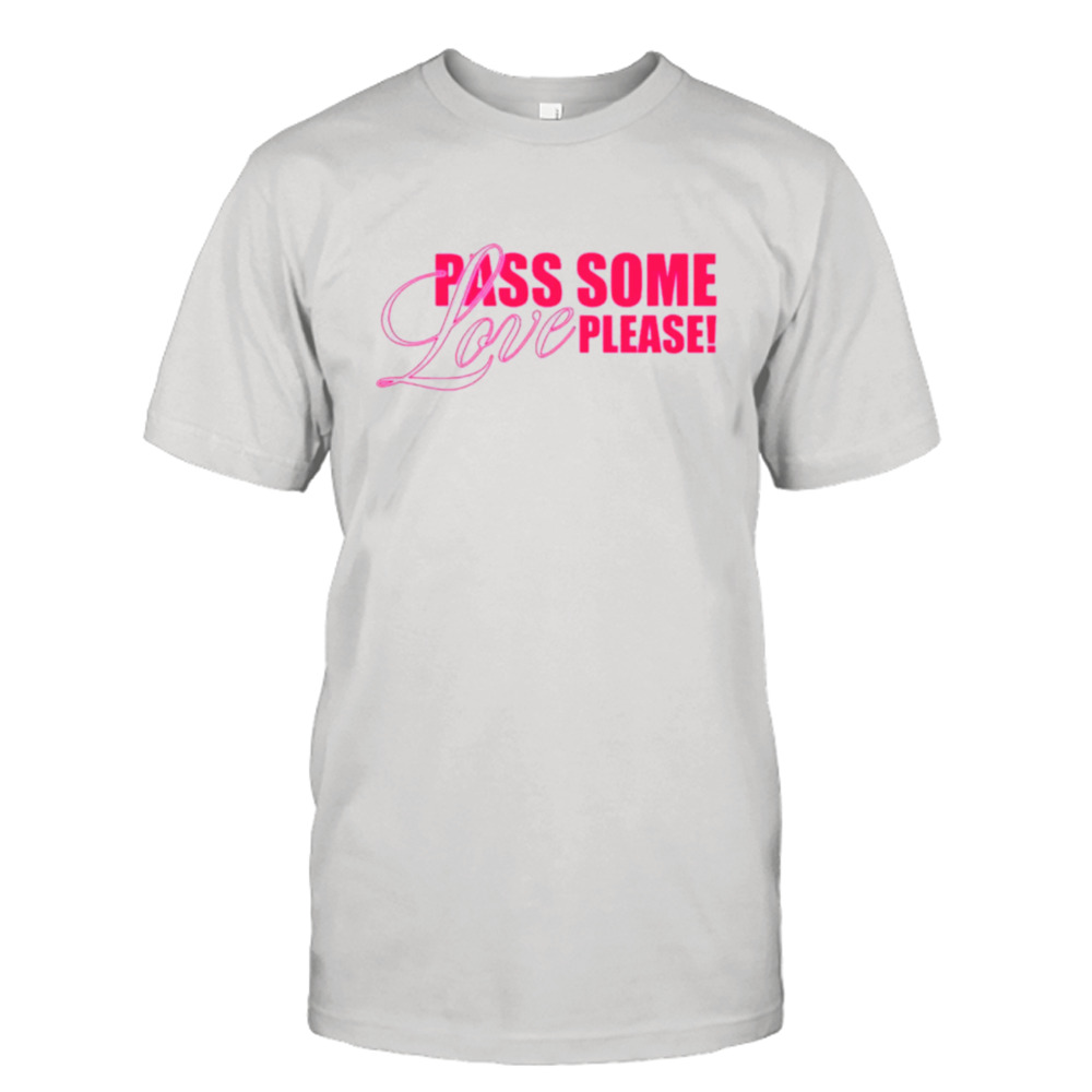 Pass some love please shirt