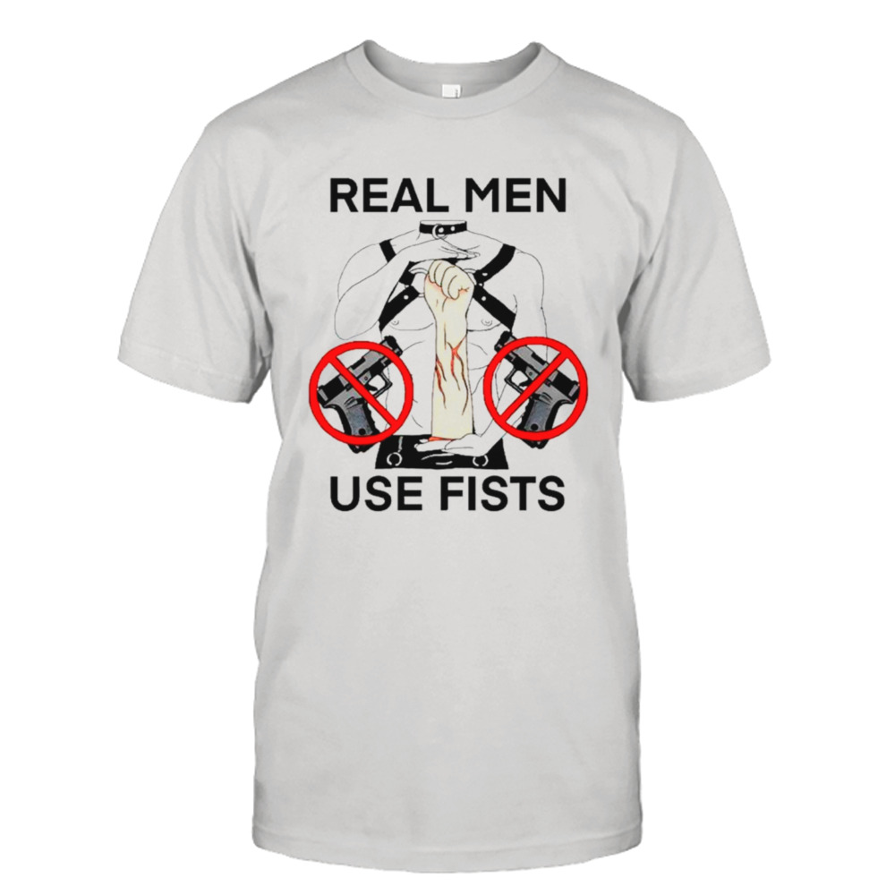 Real man use fists shirt