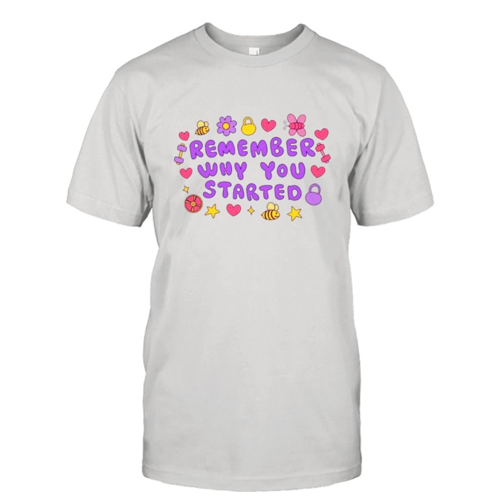 Remember why you started shirt