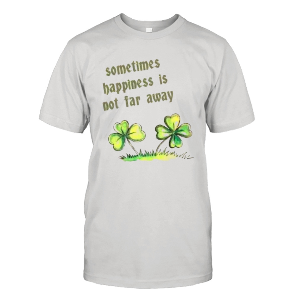 Sometimes happiness is not far away shirt