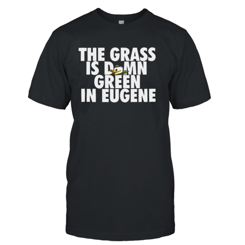 The Grass Is Damn Duck Green In Eugene T-shirt