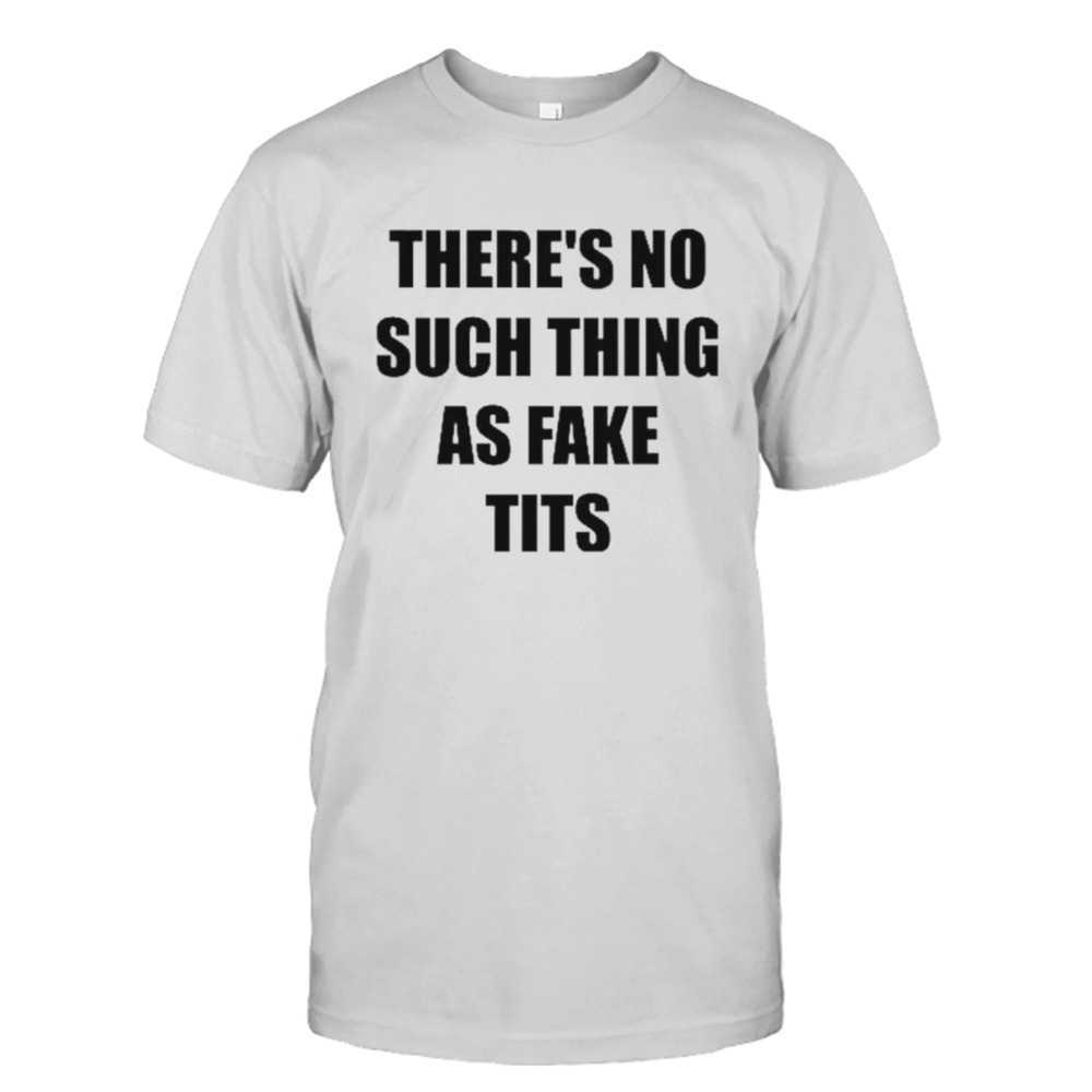 There’s no such thing as fake tits shirt