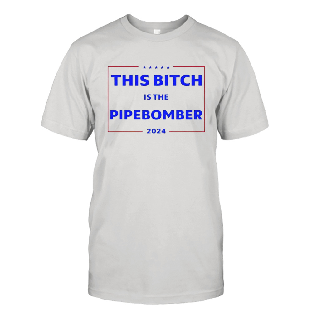 This Bitch Is The Pipebomber 2024 T-shirt