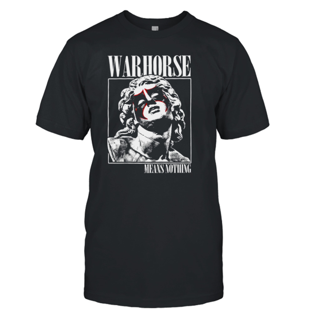 Warhorse means nothing shirt